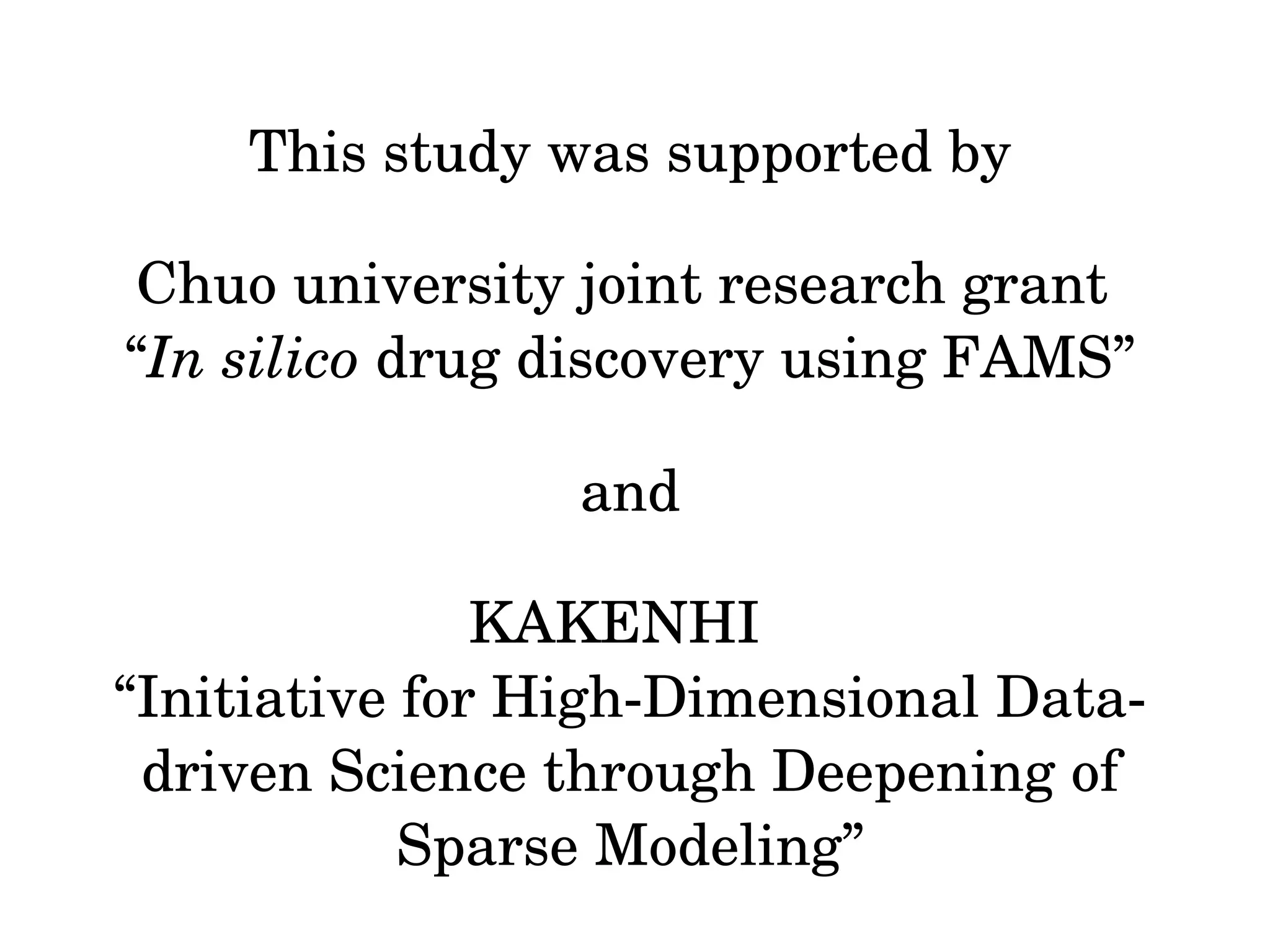 This study was supported by
Chuo university joint research grant 
“In silico drug discovery using FAMS”
 and 
KAKENHI  
“Initiative for High­Dimensional Data­
driven Science through Deepening of 
Sparse Modeling”
 