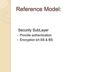 Reference Model:
Security SubLayer
 Provide authentication
 Encryption b/t SS & BS
 