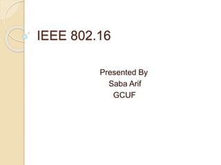IEEE 802.16
Presented By
Saba Arif
GCUF
 