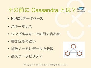 Copyright © Clover Lab.,inc. All Rights Reserved.
Cassandra
• NoSQL
•
•
•
•
•
 