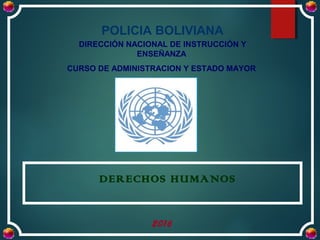 POLICIA BOLIVIANA
DERECHOS HUMANOS
2016
DIRECCIÓN NACIONAL DE INSTRUCCIÓN Y
ENSEÑANZA
CURSO DE ADMINISTRACION Y ESTADO MAYOR
 