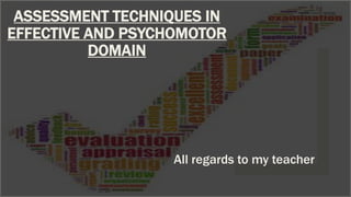 ASSESSMENT TECHNIQUES IN
EFFECTIVE AND PSYCHOMOTOR
DOMAIN
All regards to my teacher
 
