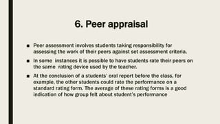 6. Peer appraisal
■ Peer assessment involves students taking responsibility for
assessing the work of their peers against ...