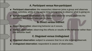 A. Participant versus Non-participant
■ Participant observation: the researcher/observer joins a group and observes
their ...