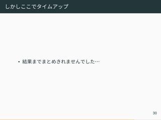 しかしここでタイムアップ
• 結果までまとめきれませんでした…
30
 