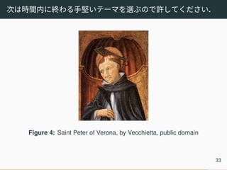 次は時間内に終わる手堅いテーマを選ぶので許してください.
Figure 4: Saint Peter of Verona, by Vecchietta, public domain
33
 