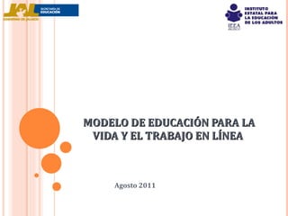 MODELO DE EDUCACIÓN PARA LA VIDA Y EL TRABAJO EN LÍNEA  Agosto 2011   