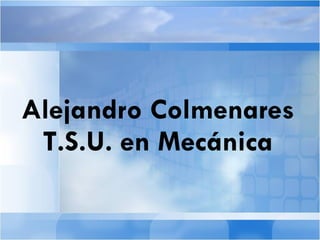 Alejandro Colmenares T.S.U. en Mecánica 