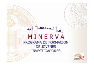 MINERVA
PROGRAMA DE FORMACION
      DE JOVENES
    INVESTIGADORES
 