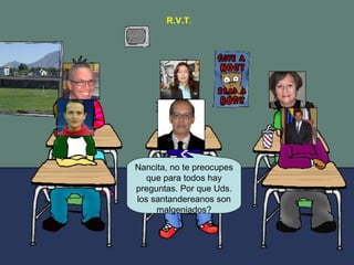 Nancita, no te preocupes que para todos hay preguntas. Por que Uds. los santandereanos son malgeniados? R.V.T .