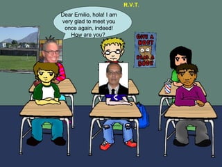 Dear Emilio, hola! I am very glad to meet you once again, indeed! How are you? R.V.T .