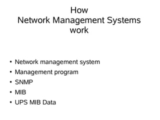 How
    Network Management Systems
               work


●   Network management system
●   Management program
●   SNMP
●   MIB
●   UPS MIB Data
 