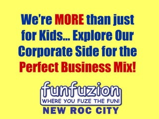 We’re  MORE  than just for Kids… Explore Our Corporate Side for the  Perfect Business Mix! 