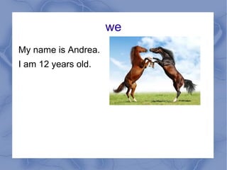 we
My name is Andrea.
I am 12 years old.