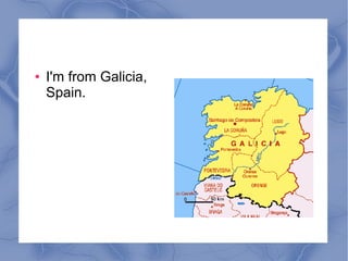 ● I'm from Galicia,
Spain.