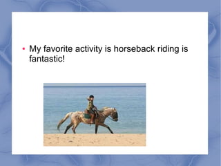 ● My favorite activity is horseback riding is
fantastic!