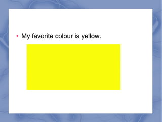 ● My favorite colour is yellow.