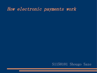How electronic payments work




                  S1150101 Shougo Saze
 