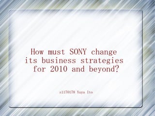 How must SONY change
its business strategies
for 2010 and beyond?
s1170178 Yuya Ito
 