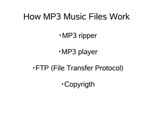 How MP3 Music Files Work

         ・MP3 ripper

         ・MP3 player

 ・FTP (File Transfer Protocol)

          ・Copyrigth
 