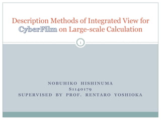 Description Methods of Integrated View for  CyberFilmon Large-scale Calculation Nobuhiko  Hishinuma s1140179 Supervised  by  Prof.  Rentaro  Yoshioka 1 