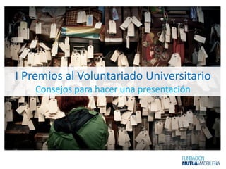 I Premios al Voluntariado Universitario
Consejos para hacer una presentación
 