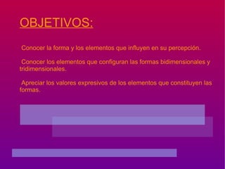 OBJETIVOS: Conocer la forma y los elementos que influyen en su percepción. 