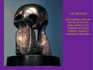 VALORES EXPRESIVOS Y ESTÉTICOS DE LOS MATERIALES ESCULTÓRICOS LAS PIEDRAS Las piedras (mármol,  alabastro,granito,caliza...),  unas más duras y otras más quebradizas, pueden aparecer pulidas o con texturas gruesas. 