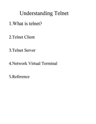 Understanding Telnet
1.What is telnet?

2.Telnet Client


3.Telnet Server


4.Network Virtual Terminal


5.Reference
 