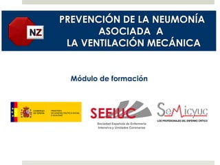 PREVENCIÓN DE LA NEUMONÍA
ASOCIADA A
LA VENTILACIÓN MECÁNICA
Sociedad Española de Enfermería
Intensiva y Unidades Coronarias
Módulo de formación
 