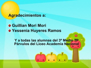 Agradecimientos a: Guillian Mori Mori Yessenia Huyeres Ramos Y a todas las alumnas del 3º Medio TP Párvulos del Liceo Academia Nacional 