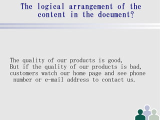 The logical arrangement of the
       content in the document?




The quality of our products is good,
But if the quality of our products is bad,
customers watch our home page and see phone
 number or e-mail address to contact us.
 