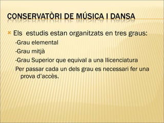 Els  estudis estan organitzats en tres graus: -Grau elemental -Grau mitjà -Grau Superior que equival a una llicenciatura Per passar cada un dels grau es necessari fer una prova d’accès. 