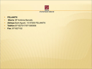 FELANITX   Dtor/a:  Mª Antònia Barceló. Adreça: Sant Agustí, 13 07200 FELANITX Telèfon: 971827017/971580958 Fax:   971827102 