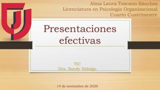 Presentaciones
efectivas
Alma Laura Toscano Sánchez
Licenciatura en Psicología Organizacional
Cuarto Cuatrimestre
TIC
Dra. Sandy Hidalgo
14 de noviembre de 2020
 