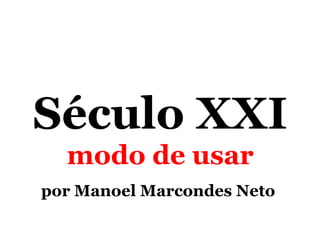 Século XXI  modo de usar por Manoel Marcondes Neto  