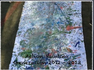 Action Painting
Generación 2012 - 2013
 