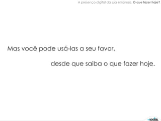 A presença digital da sua empresa. O que fazer hoje?




Mas você pode usá-las a seu favor,

             desde que saiba o que fazer hoje.
 