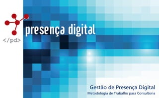 Metodologia de Trabalho para Consultoria
Gestão de Presença Digital
presença digital
</pd>
 