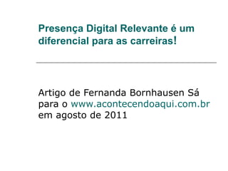 Presença Digital Relevante é um diferencial para as carreiras ! Artigo de Fernanda Bornhausen Sá para o  www.acontecendoaqui.com.br  em agosto de 2011  