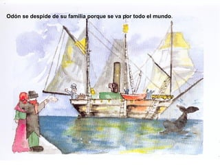 Odón se despide de su familia porque se va por todo el mundo . 
