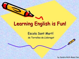 Learning English is Fun ! Escola Sant Martí  de Torrelles de Llobregat by Sandra-Ruth Maas Cisa 
