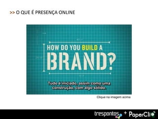 >> O QUE É PRESENÇA ONLINE




                             Clique na imagem acima




                                              +
 