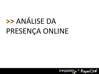 >> ANÁLISE DA
PRESENÇA ONLINE



                  +
 