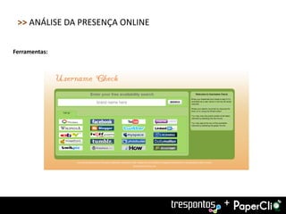 >> ANÁLISE DA PRESENÇA ONLINE

Ferramentas:




                                 +
 