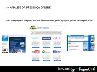 >> ANÁLISE DA PRESENÇA ONLINE


c) Há uma proposta integrada entre os diferentes sites, perfis e páginas geridos pela organização?




                                                                               +
 
