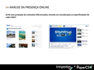 >> ANÁLISE DA PRESENÇA ONLINE

d) Há uma produção de conteúdos diferenciados, levando em consideração as especificidades de
cada mídia?




                                                                          +
 
