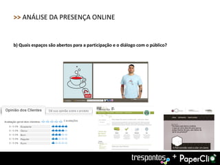 >> ANÁLISE DA PRESENÇA ONLINE


b) Quais espaços são abertos para a participação e o diálogo com o público?




                                                                              +
 