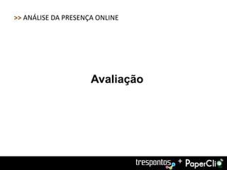 >> ANÁLISE DA PRESENÇA ONLINE




                     Avaliação




                                 +
 