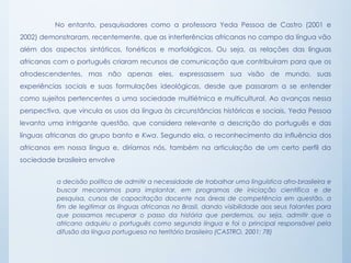 No entanto, pesquisadores como a professora Yeda Pessoa de Castro (2001 e
2002) demonstraram, recentemente, que as interfe...